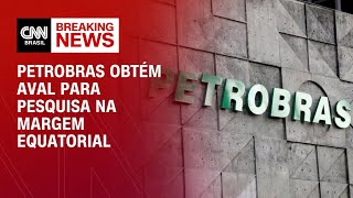 Petrobras Obtém Aval Do Ibama Para Pesquisa Na Margem Equatorial Bastidores Cnn