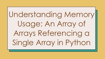 Understanding Memory Usage: An Array of Arrays Referencing a Single Array in Python
