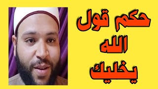 حكم قول الله يخليك|  وهل لا يجوز قول الله يخليك|ورأي ابن عثيمين