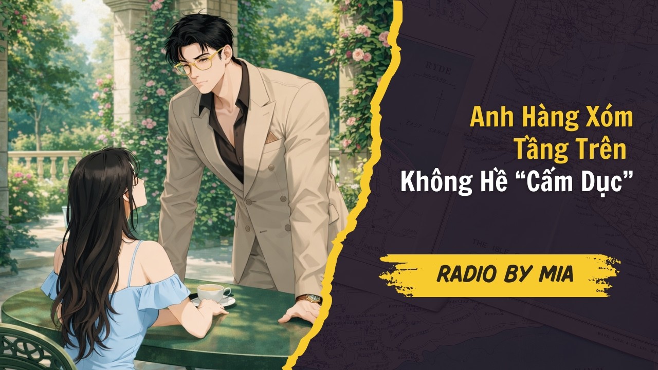 [Truyện Audio] Anh Hàng Xóm Tầng Trên Không Hề “Cấm Dục
