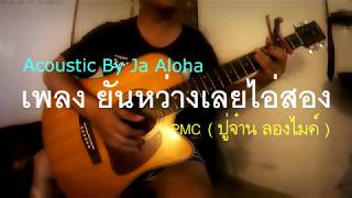 Video thumbnail of "ยันหว่างเลยไอ่สอง PMC (ปู่จ๋าน ลองไมค์) Acoustic By Ja Aloha"