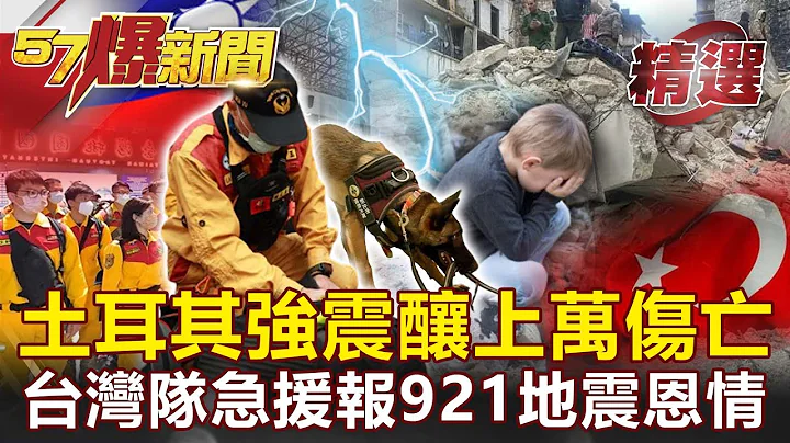 【土耳其强震】土国遇百年强震惨酿上万伤亡 台湾队急奔驰援报921地震恩情！-马西屏 康仁俊 姚惠珍【57爆新闻 精选】 - 天天要闻