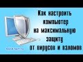 Как настроить компьютер на максимальную защиту от вирусов и взломов