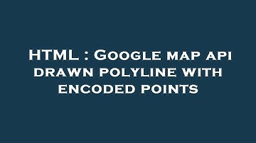 HTML : Google map api drawn polyline with encoded points