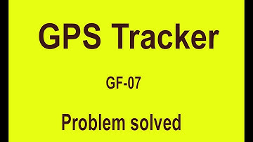Problem solved GF 07-GPS tracker