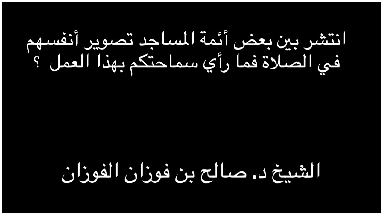 الشيخ العلامة د. صالح الفوزان : انتشر بين بعض أئمة المساجد تصوير أنفسهم في الصلاة فما رأي سماحتكم ؟