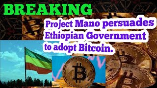 Project Mano persuades Ethiopian Government to adopt Bitcoin||BTC||Bitcoin ethiopia