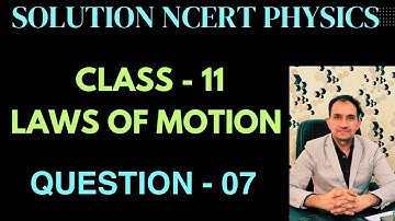 SOLUTION NCERT PHYSICS / CLASS - 11 / LAWS OF MOTION / QUE - 07