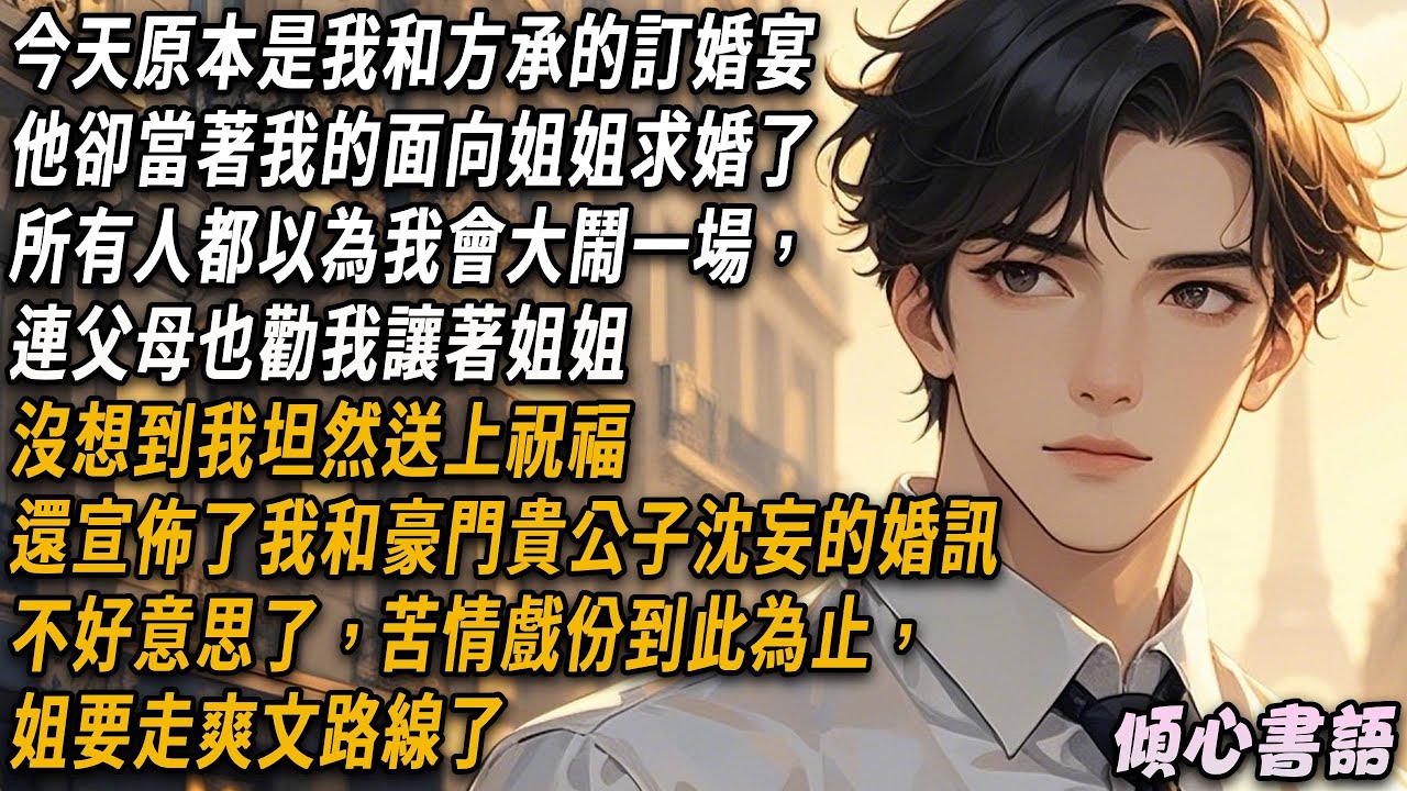 我的未婚夫向我姐姐求婚了，所有人都以為我會大鬧一場，卻沒想到我坦然送上祝福，還宣佈了我和豪門貴公子沈妄的婚訊，不好意思了，苦情戲份到此為止，姐要走爽文路線了