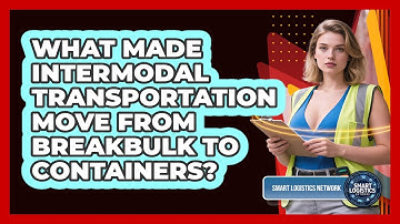 What Made Intermodal Transportation Move From Breakbulk To Containers? - Smart Logistics Network