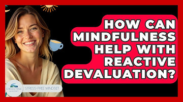 How Can Mindfulness Help With Reactive Devaluation? - Stress Free Mindset