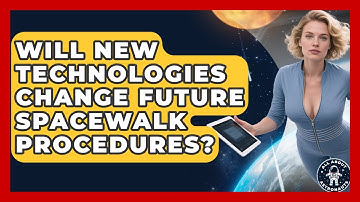Will New Technologies Change Future Spacewalk Procedures? | All About Astronauts News