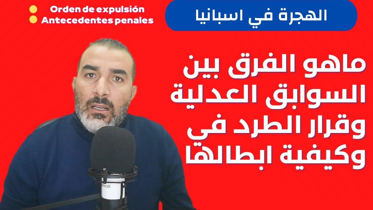 ماهو الفرق بين قرار الطرد من اسبانيا والسوابق العدلية وكيفية إبطالها