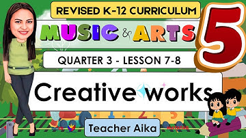 MUSIC AND ARTS 5 Quarter 3 Lesson 7-8 | Creative works || REVISED K12