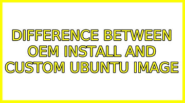 Ubuntu: Difference between OEM install and custom Ubuntu image (2 Solutions!!)