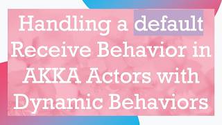 Handling A Default Receive Behavior In Akka Actors With Dynamic Behaviors