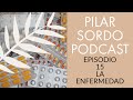 Pilar Sordo Podcast - Capitulo 15 - La Enfermedad
