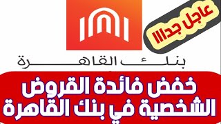 عاجل بنك القاهرة يعلن عن قروض شخصية منخفضة الفائدة