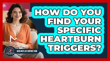 How Do You Find Your Specific Heartburn Triggers? - Acid Reflux Support Hub