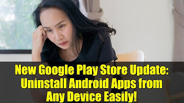 New Google Play Store Update: Uninstall Android Apps from Any Device Easily!
