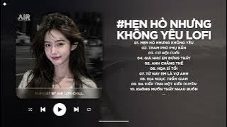 Em Cố Trăm Lần Chẳng Bằng Ai Đó Một Phần Lofi - Hẹn Hò Nhưng Không Yêu Lofi - Nhạc Chill TikTok