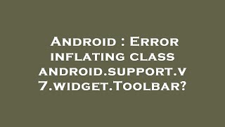 Android : Error inflating class android.support.v7.widget.Toolbar?