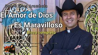 DISCO COMPLETO  El amor de Dios es maravilloso  Padre Elias Arambula