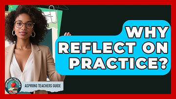 Why Reflect On Practice? - Aspiring Teacher Guide