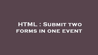 HTML : Submit two forms in one event
