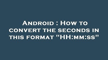 Android : How to convert the seconds in this format "HH:mm:ss"