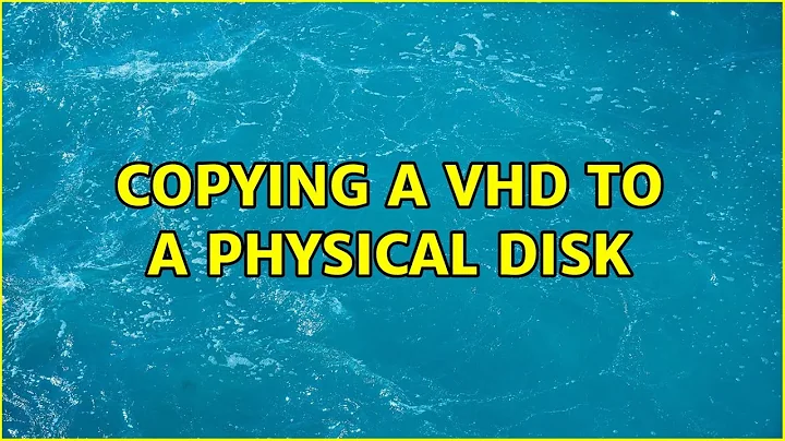 Copying a VHD to a physical disk (6 Solutions!!)