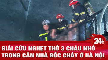 Giải cứu nghẹt thở 3 cháu nhỏ trong căn nhà bốc cháy ở Hà Nội