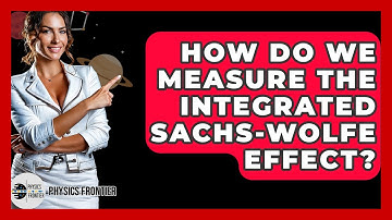 How Do We Measure The Integrated Sachs-Wolfe Effect? - Physics Frontier