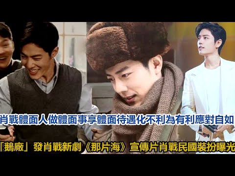肖戰體面人做體面事享體面待遇！化不利為有利，應對自如！「鵝廠」發肖戰新劇《那片海》宣傳片，肖戰民國裝扮曝光│全明星娱乐！