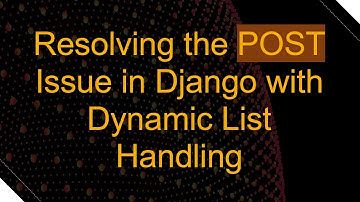 Resolving the POST Issue in Django with Dynamic List Handling