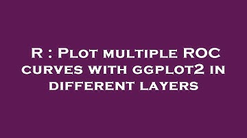 R : Plot multiple ROC curves with ggplot2 in different layers
