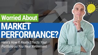 Worried About Market Performance? Here's How It Really Effects Your Portfolio as You Near Retirement