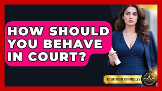How Should You Behave In Court? - Courtroom Chronicles