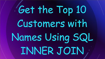 Get the Top 10 Customers with Names Using SQL INNER JOIN