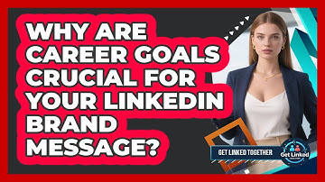 Why Are Career Goals Crucial For Your LinkedIn Brand Message? - Get Linked Together