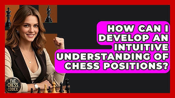 How Can I Develop An Intuitive Understanding Of Chess Positions? - The Chess Codex