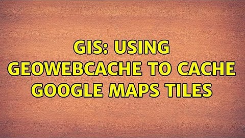 GIS: Using GeoWebCache to cache Google maps tiles