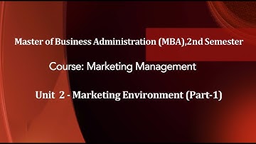 MBA Programme 2nd Sem,  Course: Marketing Management, Unit-2 Marketing Environment,Part-1