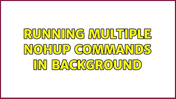 Unix & Linux: Running multiple nohup commands in background (4 Solutions!!)
