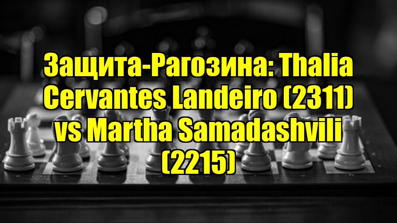 Защита-Рагозина: Thalia Cervantes Landeiro (2311) vs Martha Samadashvili (2215)