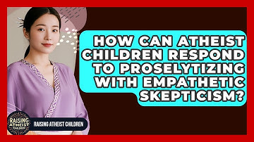 How Can Atheist Children Respond To Proselytizing With Empathetic Skepticism?