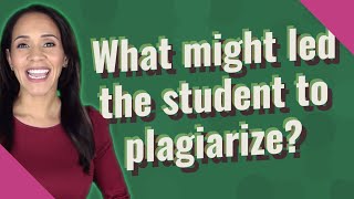 What might led the student to plagiarize