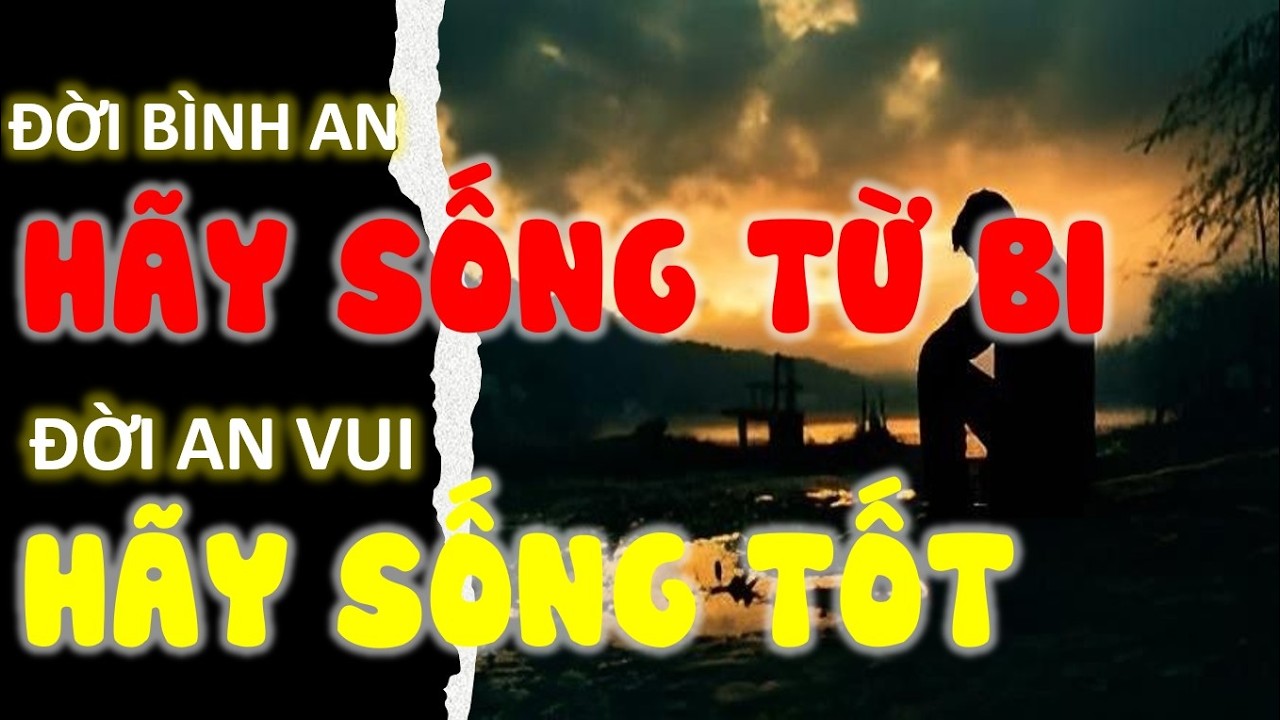 Đời bình an hãy sống từ bi, Đời an vui hãy sống tốt | Triết lý nhân sinh | Cổ nhân dạy