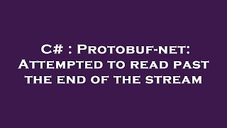 C# : Protobuf-net: Attempted to read past the end of the stream