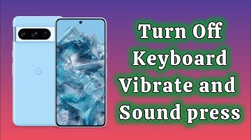 how to turn off keyboard key press sound and vibration Pixel Phone